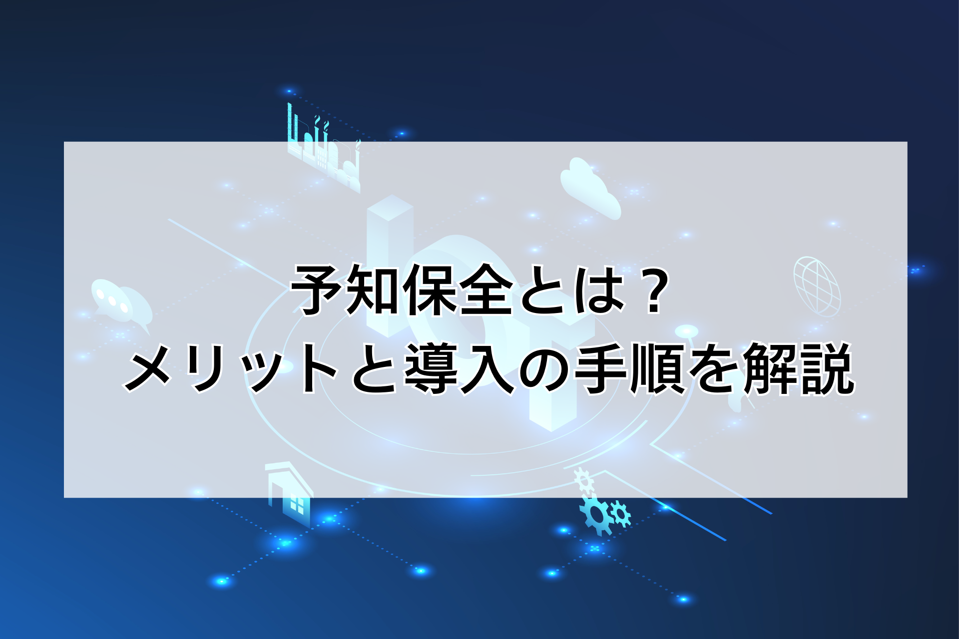 予知保全とは?メリットと導入の手順をわかりやすく解説
